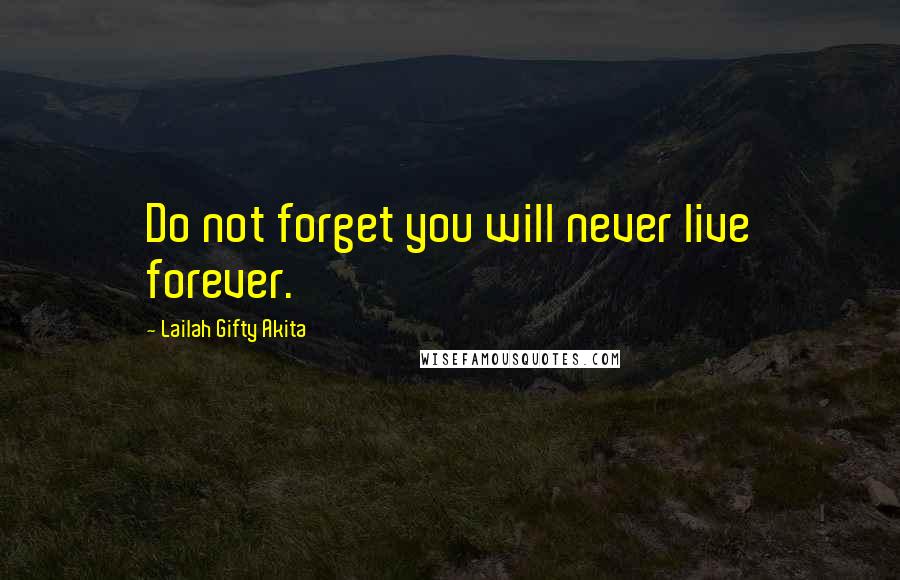 Lailah Gifty Akita Quotes: Do not forget you will never live forever.