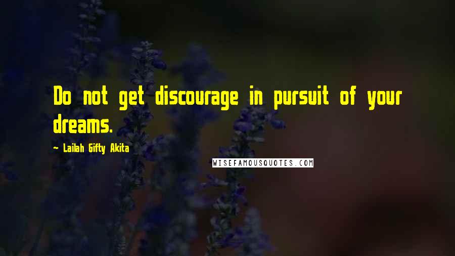 Lailah Gifty Akita Quotes: Do not get discourage in pursuit of your dreams.