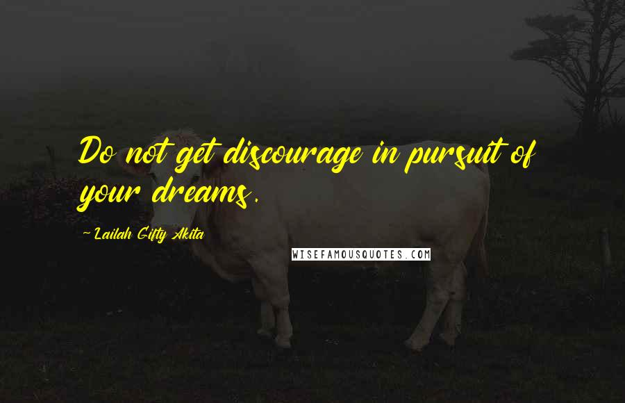 Lailah Gifty Akita Quotes: Do not get discourage in pursuit of your dreams.