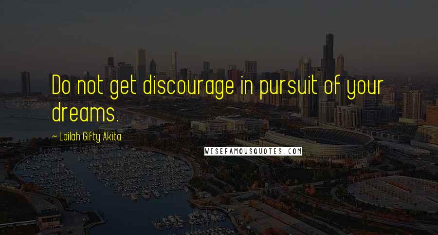 Lailah Gifty Akita Quotes: Do not get discourage in pursuit of your dreams.