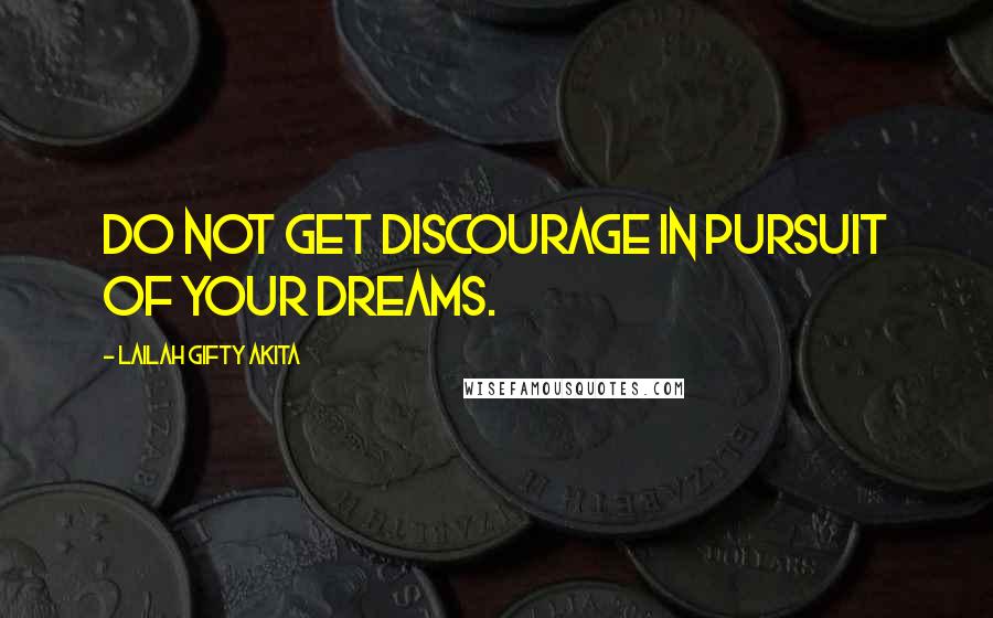 Lailah Gifty Akita Quotes: Do not get discourage in pursuit of your dreams.