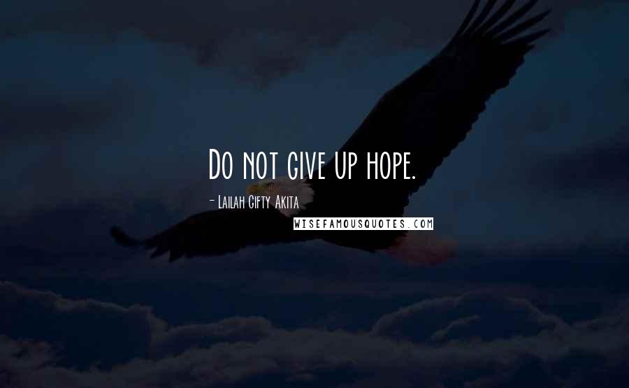 Lailah Gifty Akita Quotes: Do not give up hope.