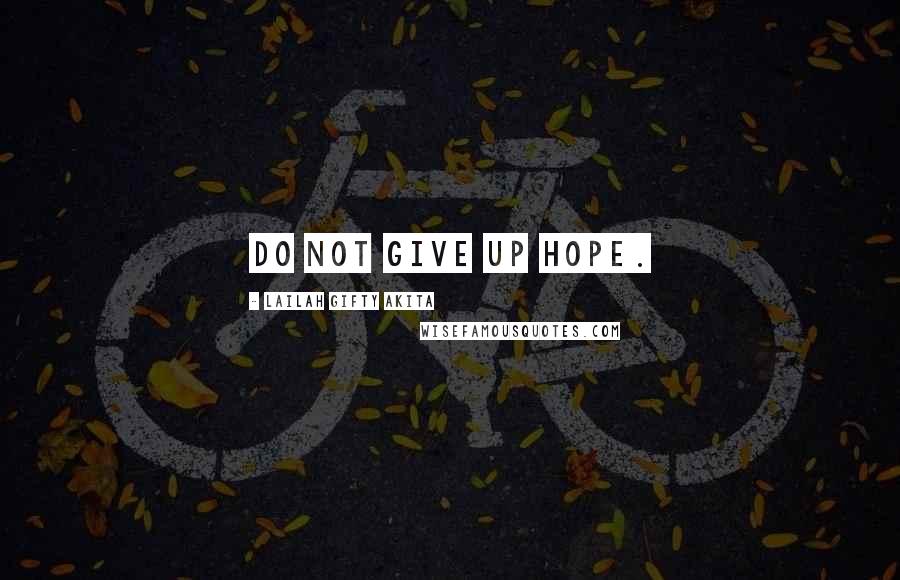 Lailah Gifty Akita Quotes: Do not give up hope.