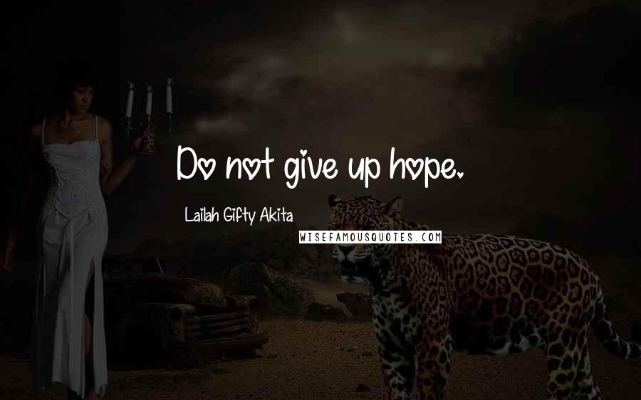 Lailah Gifty Akita Quotes: Do not give up hope.