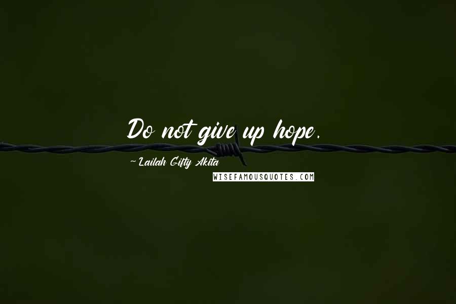Lailah Gifty Akita Quotes: Do not give up hope.