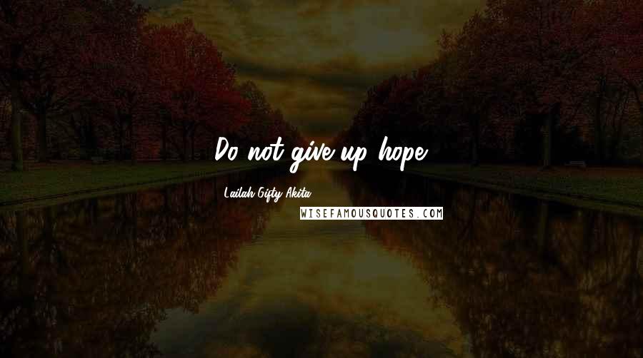 Lailah Gifty Akita Quotes: Do not give up hope.