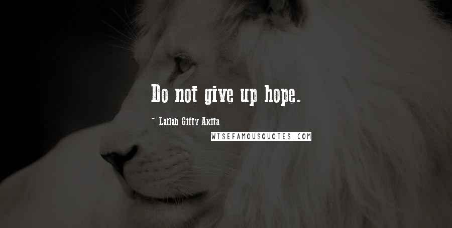 Lailah Gifty Akita Quotes: Do not give up hope.