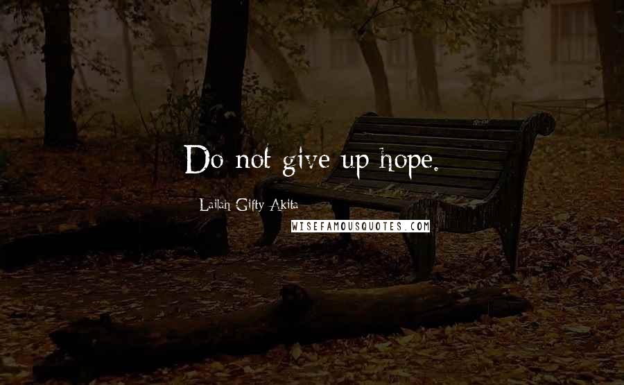 Lailah Gifty Akita Quotes: Do not give up hope.
