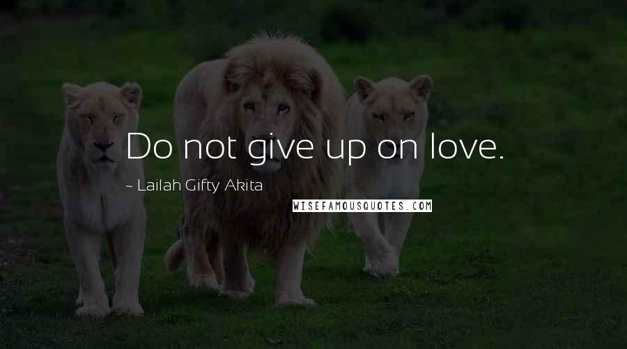 Lailah Gifty Akita Quotes: Do not give up on love.