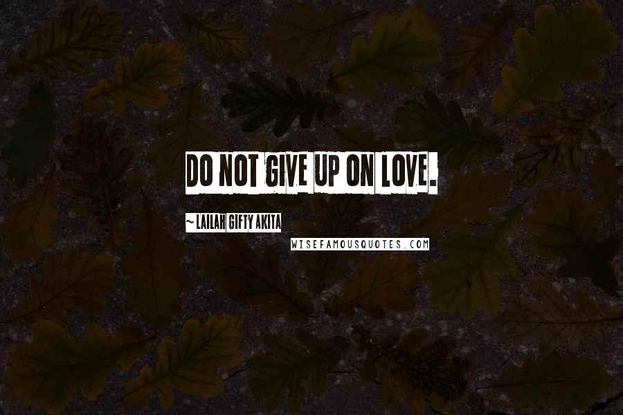 Lailah Gifty Akita Quotes: Do not give up on love.