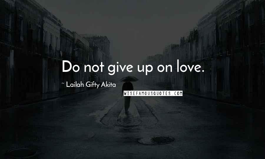 Lailah Gifty Akita Quotes: Do not give up on love.