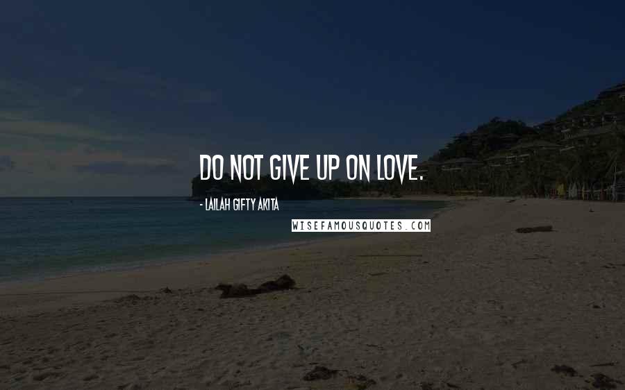 Lailah Gifty Akita Quotes: Do not give up on love.