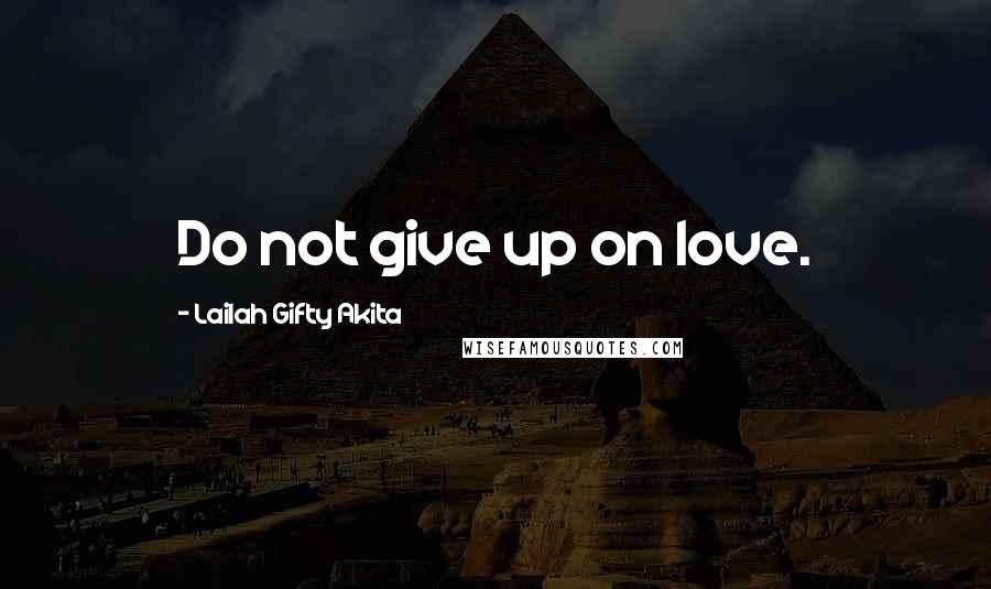 Lailah Gifty Akita Quotes: Do not give up on love.