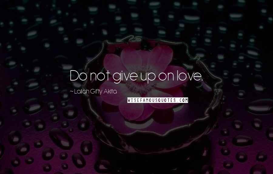 Lailah Gifty Akita Quotes: Do not give up on love.