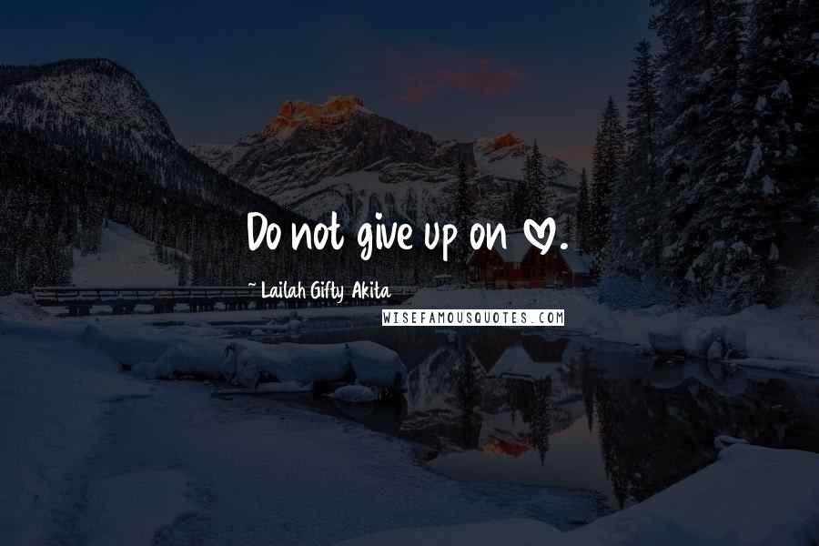 Lailah Gifty Akita Quotes: Do not give up on love.