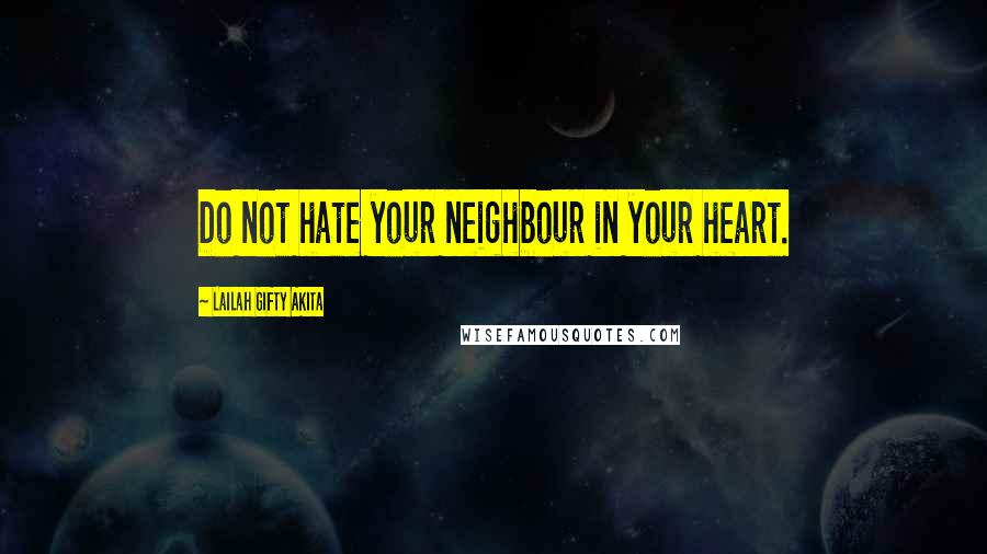 Lailah Gifty Akita Quotes: Do not hate your neighbour in your heart.