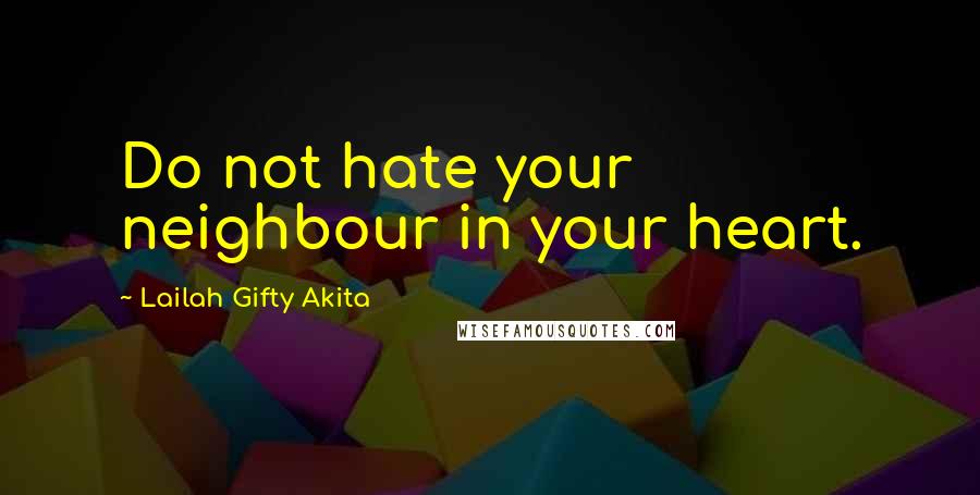 Lailah Gifty Akita Quotes: Do not hate your neighbour in your heart.