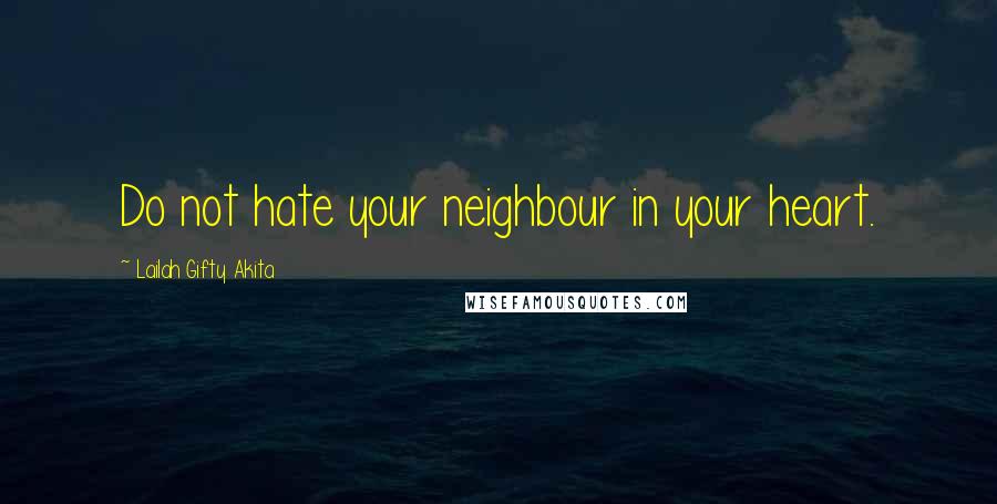 Lailah Gifty Akita Quotes: Do not hate your neighbour in your heart.