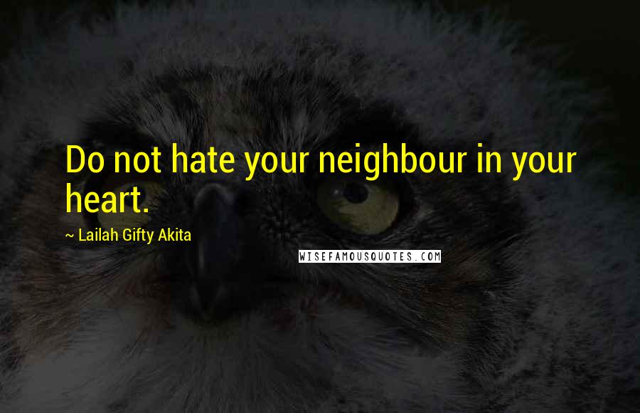 Lailah Gifty Akita Quotes: Do not hate your neighbour in your heart.