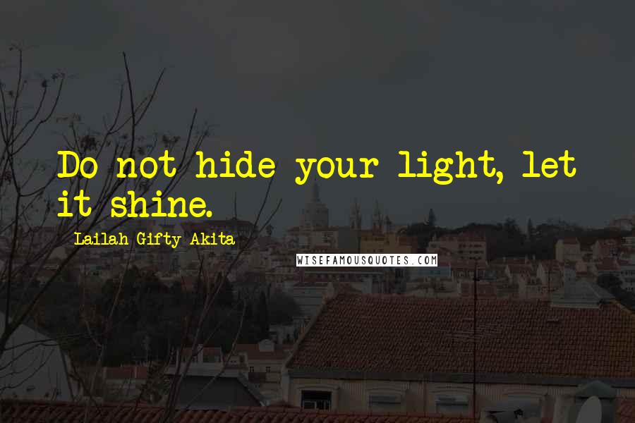 Lailah Gifty Akita Quotes: Do not hide your light, let it shine.