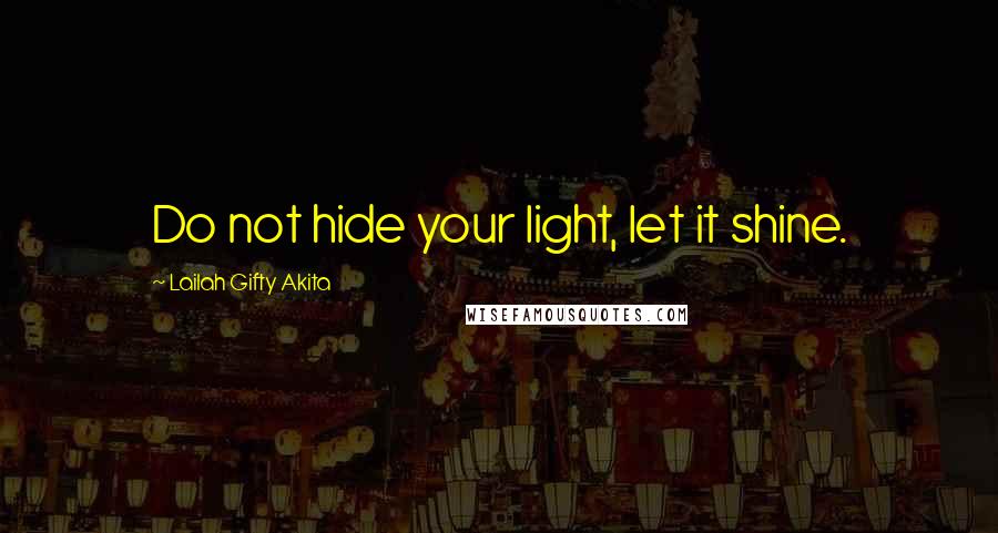 Lailah Gifty Akita Quotes: Do not hide your light, let it shine.