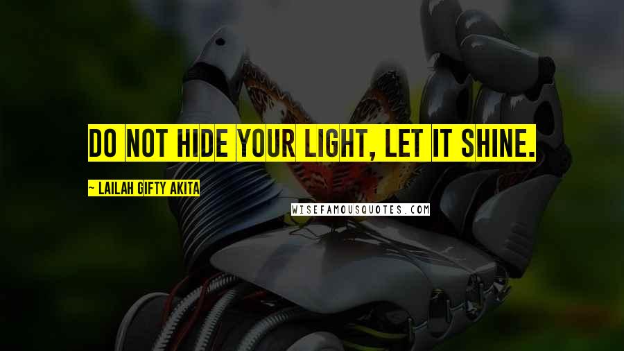 Lailah Gifty Akita Quotes: Do not hide your light, let it shine.