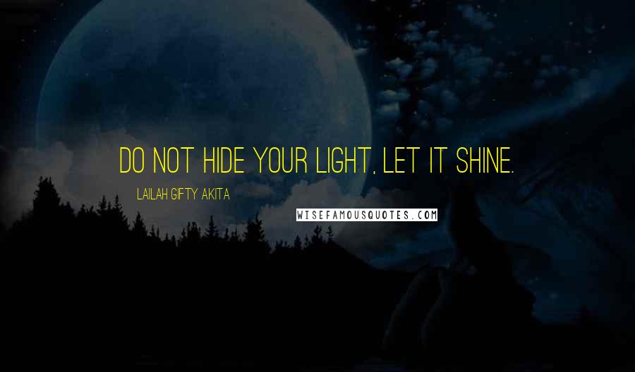 Lailah Gifty Akita Quotes: Do not hide your light, let it shine.