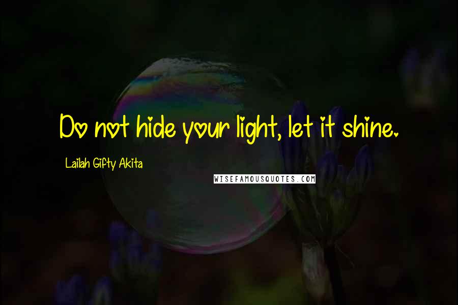 Lailah Gifty Akita Quotes: Do not hide your light, let it shine.