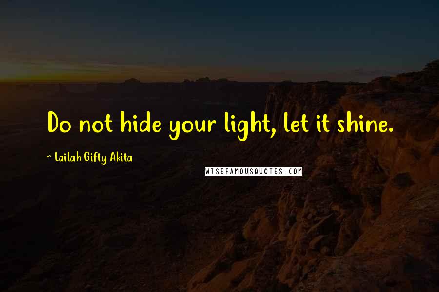 Lailah Gifty Akita Quotes: Do not hide your light, let it shine.