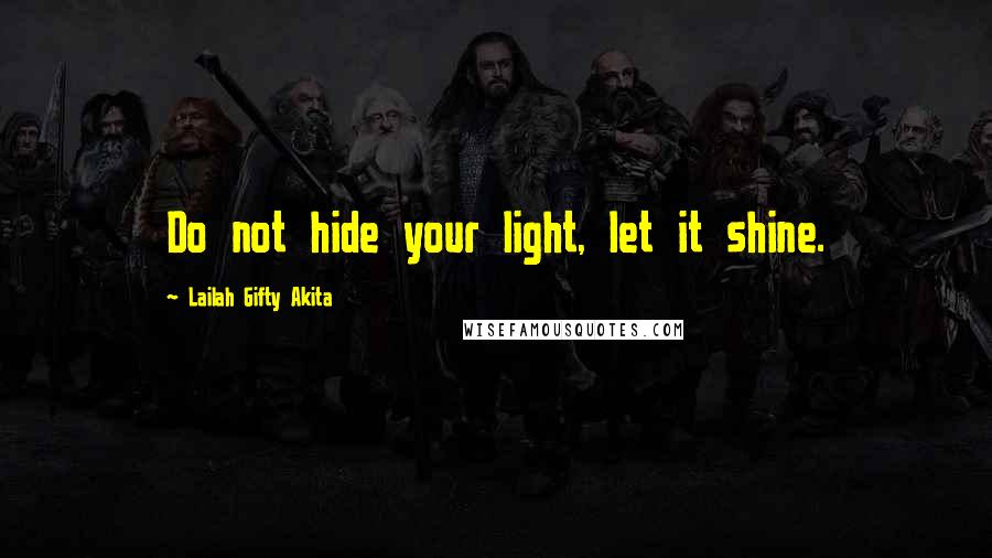 Lailah Gifty Akita Quotes: Do not hide your light, let it shine.