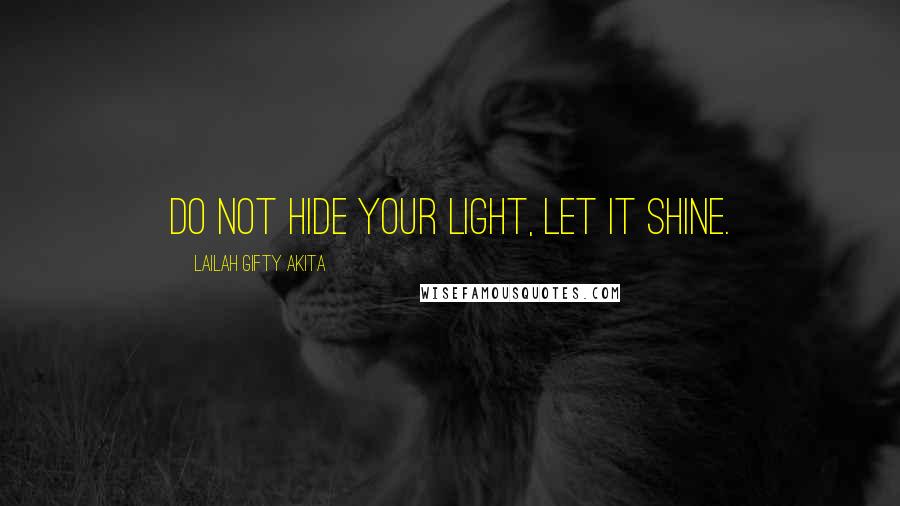 Lailah Gifty Akita Quotes: Do not hide your light, let it shine.