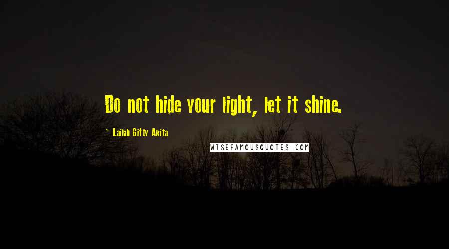 Lailah Gifty Akita Quotes: Do not hide your light, let it shine.