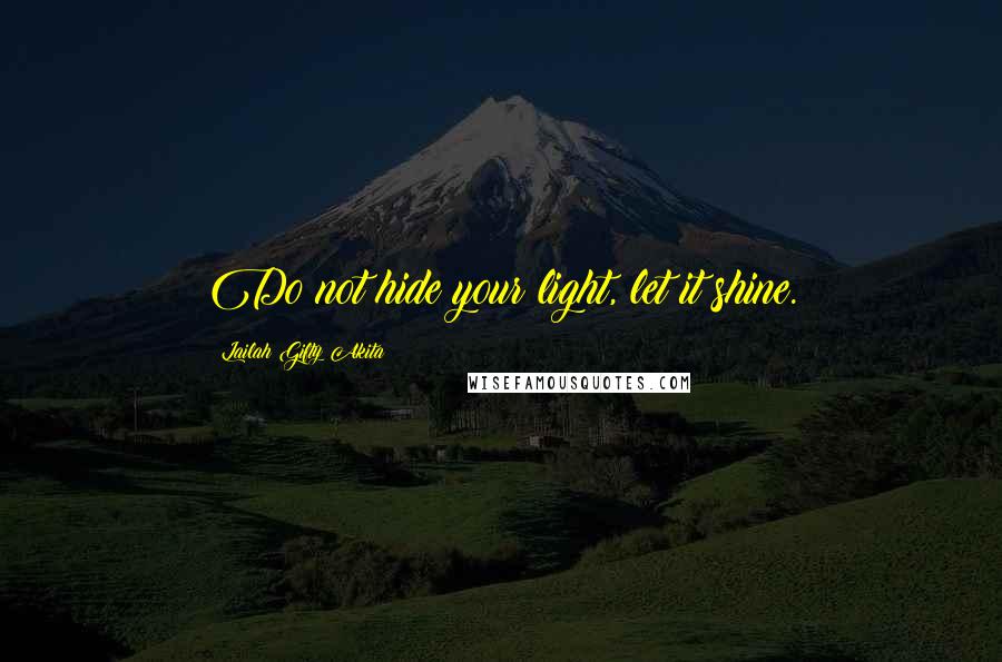 Lailah Gifty Akita Quotes: Do not hide your light, let it shine.