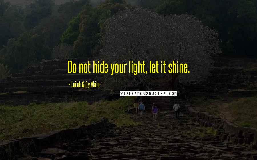 Lailah Gifty Akita Quotes: Do not hide your light, let it shine.