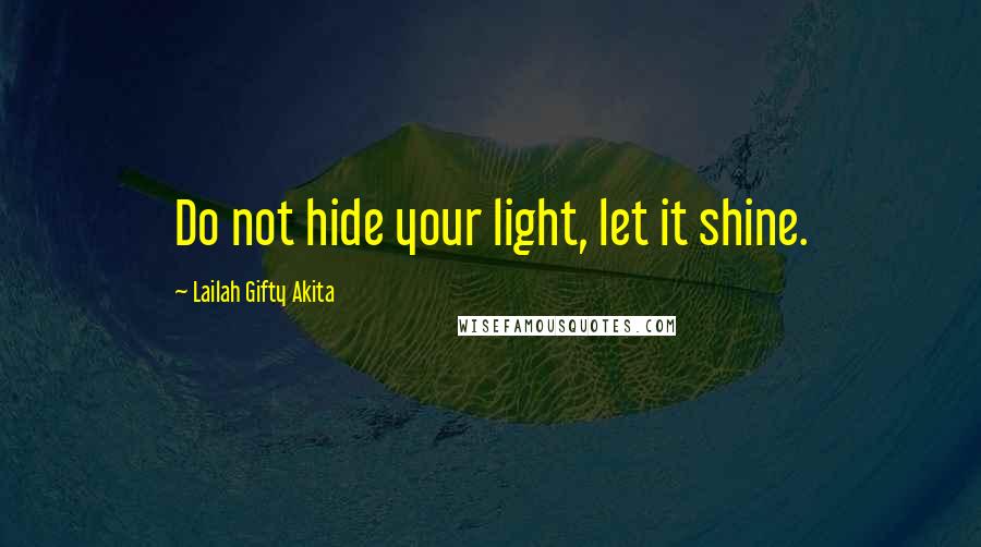 Lailah Gifty Akita Quotes: Do not hide your light, let it shine.