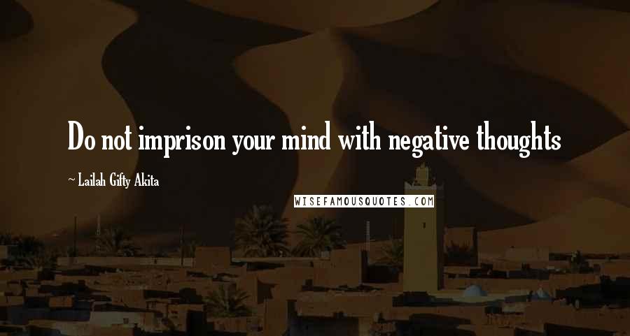 Lailah Gifty Akita Quotes: Do not imprison your mind with negative thoughts