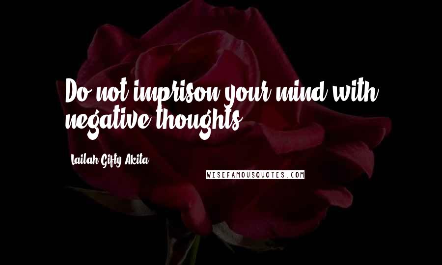 Lailah Gifty Akita Quotes: Do not imprison your mind with negative thoughts