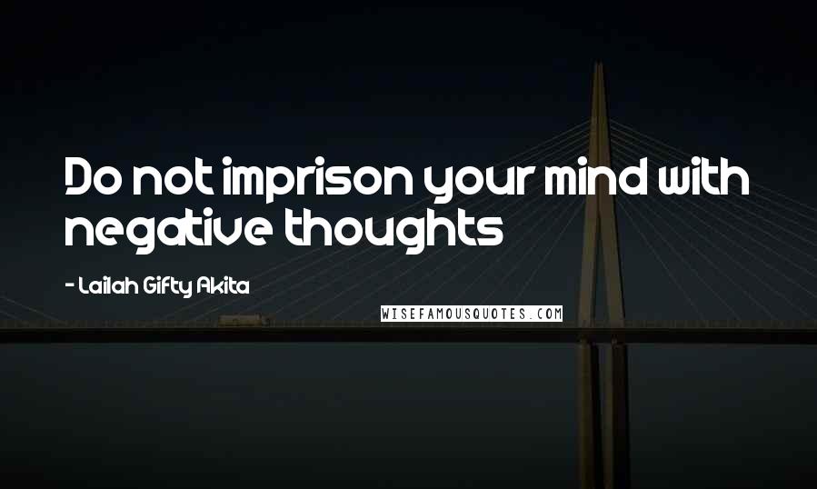 Lailah Gifty Akita Quotes: Do not imprison your mind with negative thoughts