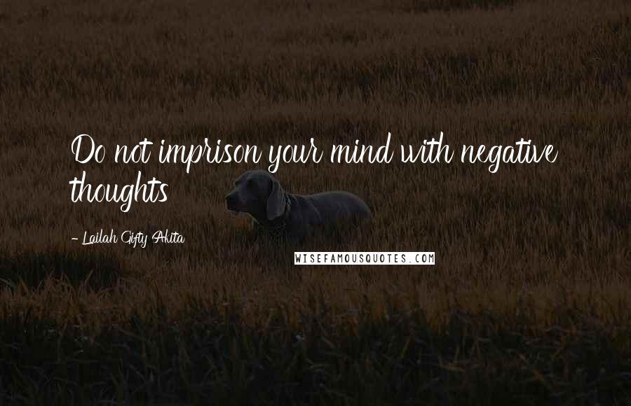 Lailah Gifty Akita Quotes: Do not imprison your mind with negative thoughts