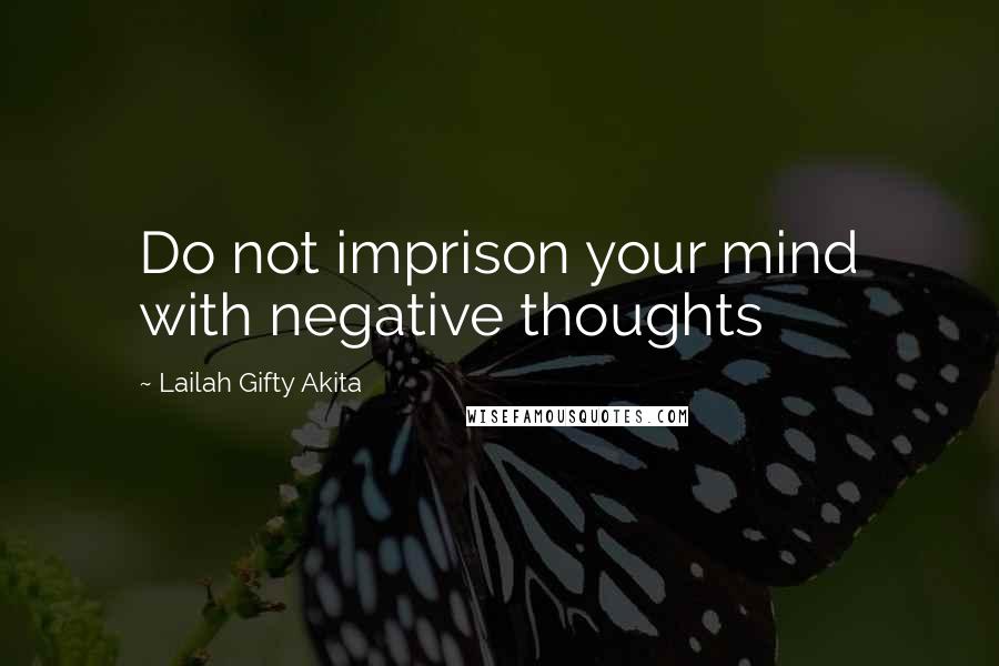 Lailah Gifty Akita Quotes: Do not imprison your mind with negative thoughts