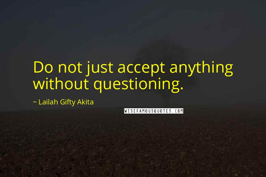 Lailah Gifty Akita Quotes: Do not just accept anything without questioning.