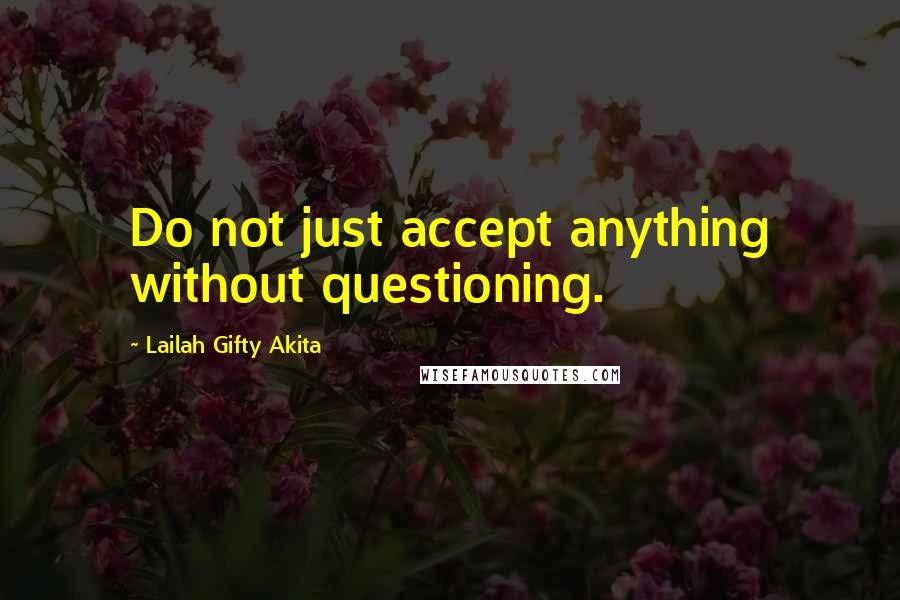 Lailah Gifty Akita Quotes: Do not just accept anything without questioning.