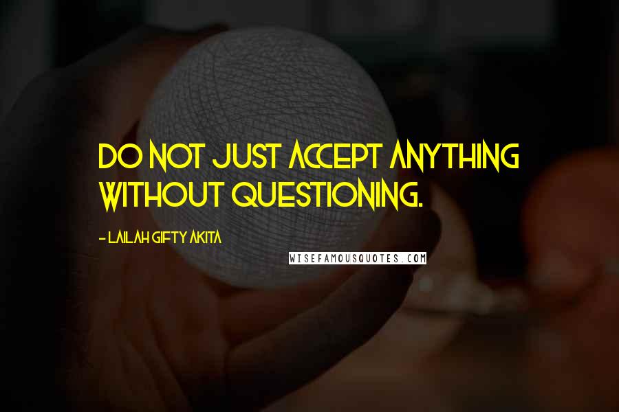 Lailah Gifty Akita Quotes: Do not just accept anything without questioning.