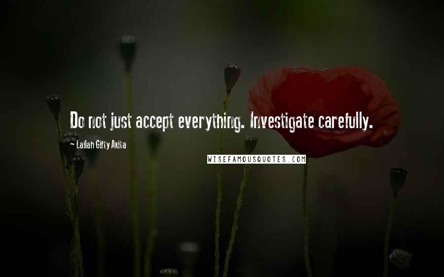 Lailah Gifty Akita Quotes: Do not just accept everything. Investigate carefully.