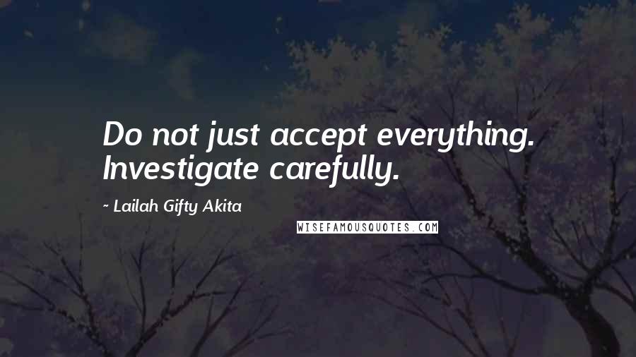 Lailah Gifty Akita Quotes: Do not just accept everything. Investigate carefully.