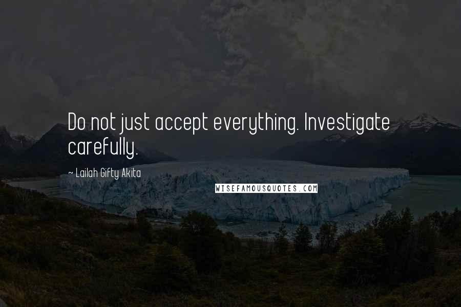 Lailah Gifty Akita Quotes: Do not just accept everything. Investigate carefully.