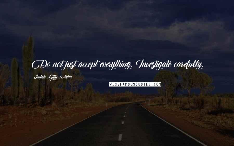 Lailah Gifty Akita Quotes: Do not just accept everything. Investigate carefully.