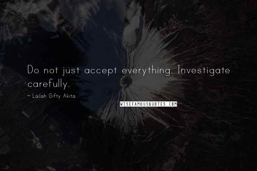 Lailah Gifty Akita Quotes: Do not just accept everything. Investigate carefully.