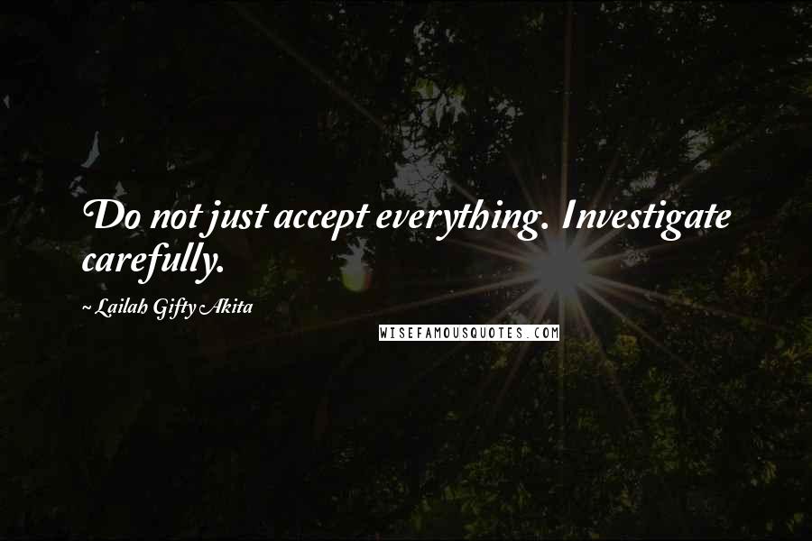 Lailah Gifty Akita Quotes: Do not just accept everything. Investigate carefully.