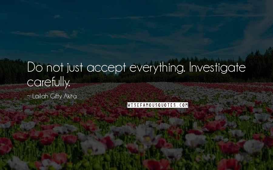 Lailah Gifty Akita Quotes: Do not just accept everything. Investigate carefully.